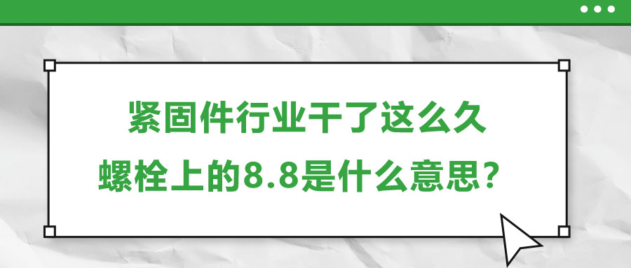 緊固件行業(yè)干了這么久，螺栓上的8.8是什么意思？