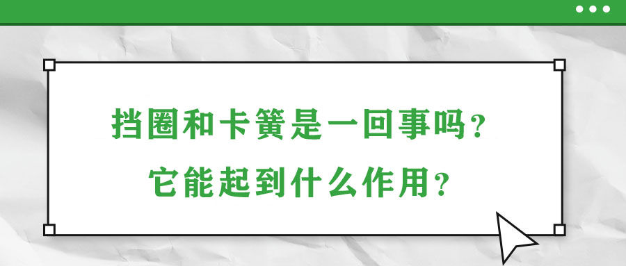 擋圈和卡簧是一回事嗎？它能起到什么作用？