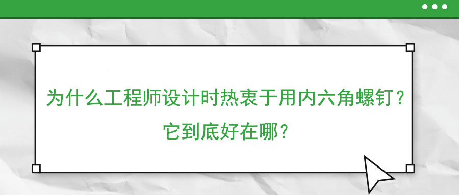 為什么工程師設計時熱衷于用內六角螺釘？它到底好在哪？