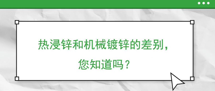 熱浸鋅和機(jī)械鍍鋅的差別，您知道嗎？