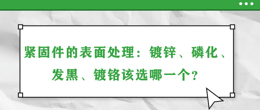 緊固件的表面處理：鍍鋅、磷化、發(fā)黑、鍍鉻該選哪一個？