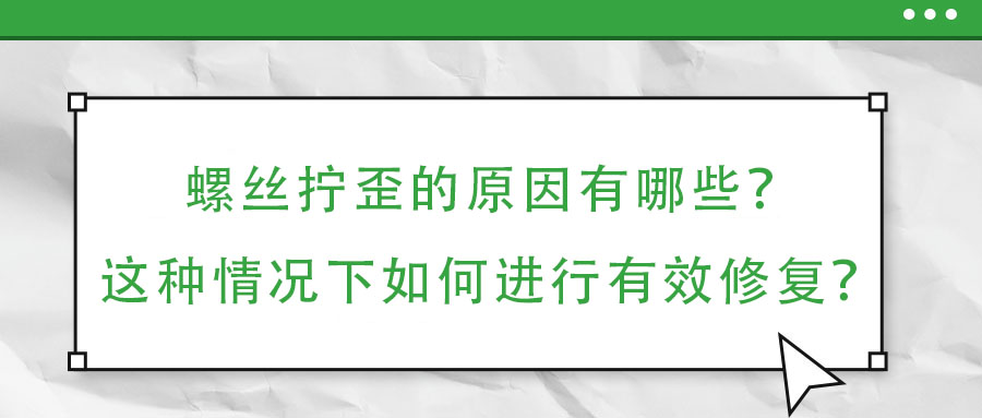 螺絲擰歪的原因有哪些?這種情況下如何進行有效修復?