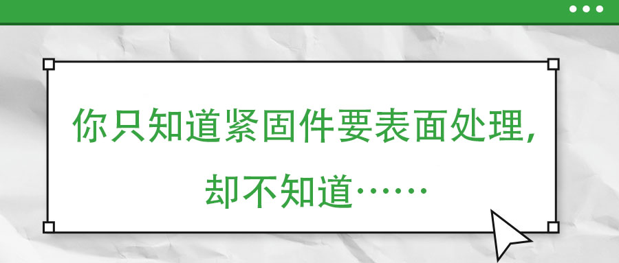 你只知道緊固件要表面處理，卻不知道……