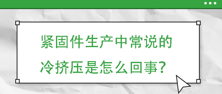 緊固件生產中常說的冷擠壓是怎么回事？