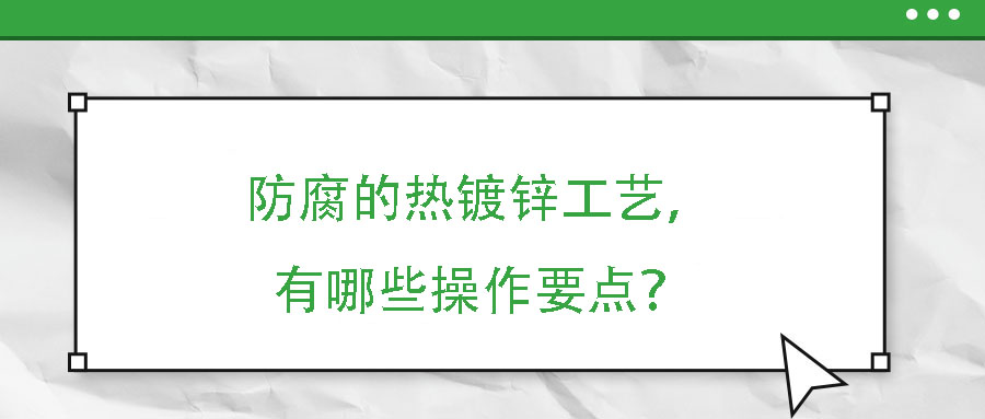 防腐的熱鍍鋅工藝，有哪些操作要點？