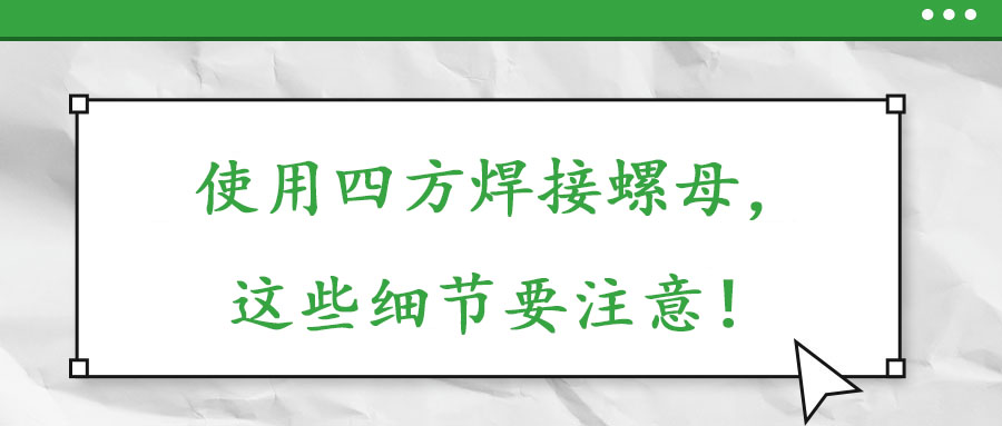 使用四方焊接螺母，這些細節要注意！