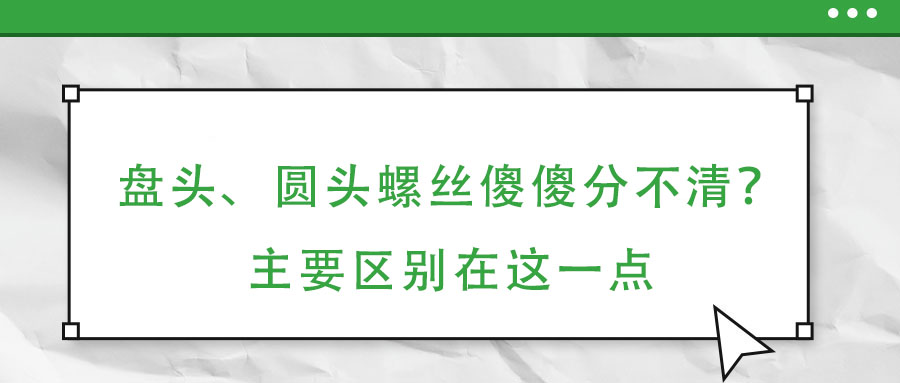 盤頭、圓頭螺絲傻傻分不清？主要區別在這一點