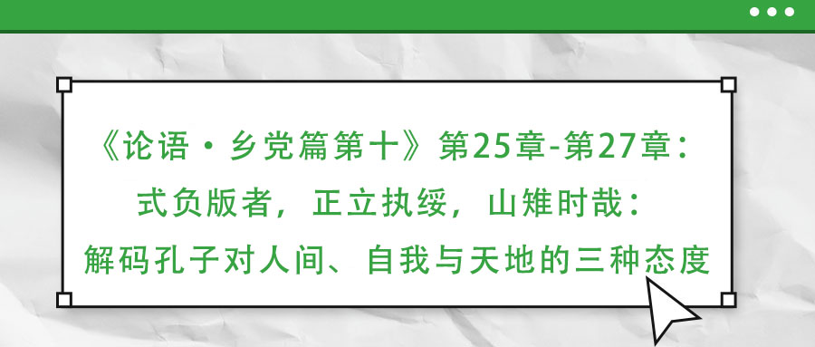 《論語·鄉(xiāng)黨篇第十》第25章-第27章:式負版者,正立執(zhí)綏,山雉時哉:解碼孔子對人間、自我與天地的三種態(tài)度